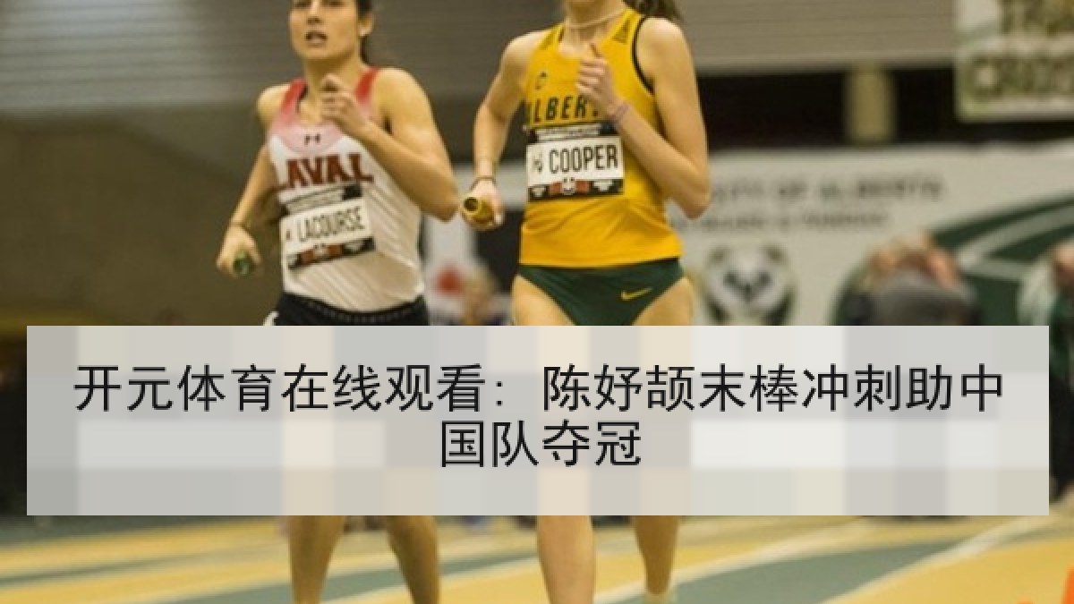 开元体育在线观看: 陈妤颉末棒冲刺助中国队夺冠