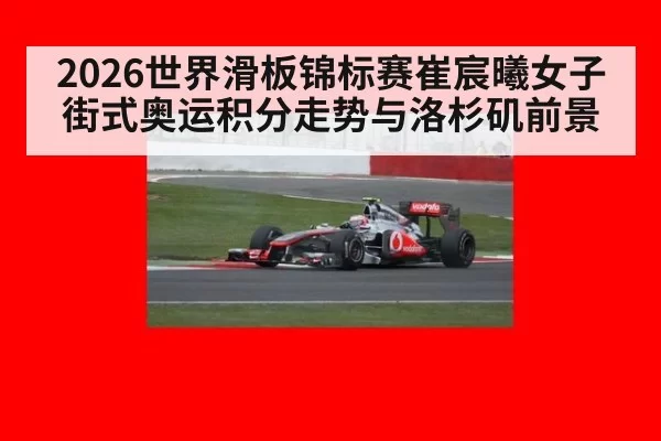 2026世界滑板锦标赛崔宸曦女子街式奥运积分走势与洛杉矶前景